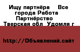 Ищу партнёра  - Все города Работа » Партнёрство   . Тверская обл.,Удомля г.